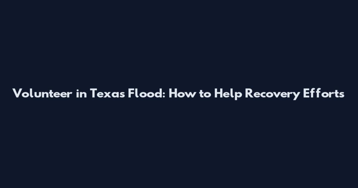 Volunteer in Texas Flood: How to Help Recovery Efforts