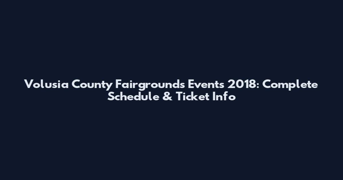 Volusia County Fairgrounds Events 2018: Complete Schedule & Ticket Info