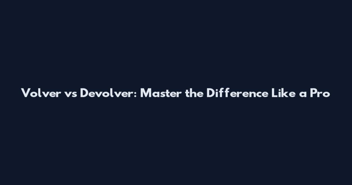 Volver vs Devolver: Master the Difference Like a Pro