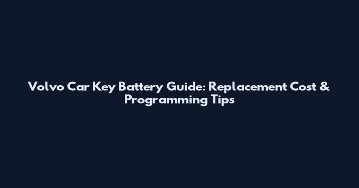 Volvo Car Key Battery Guide: Replacement Cost & Programming Tips