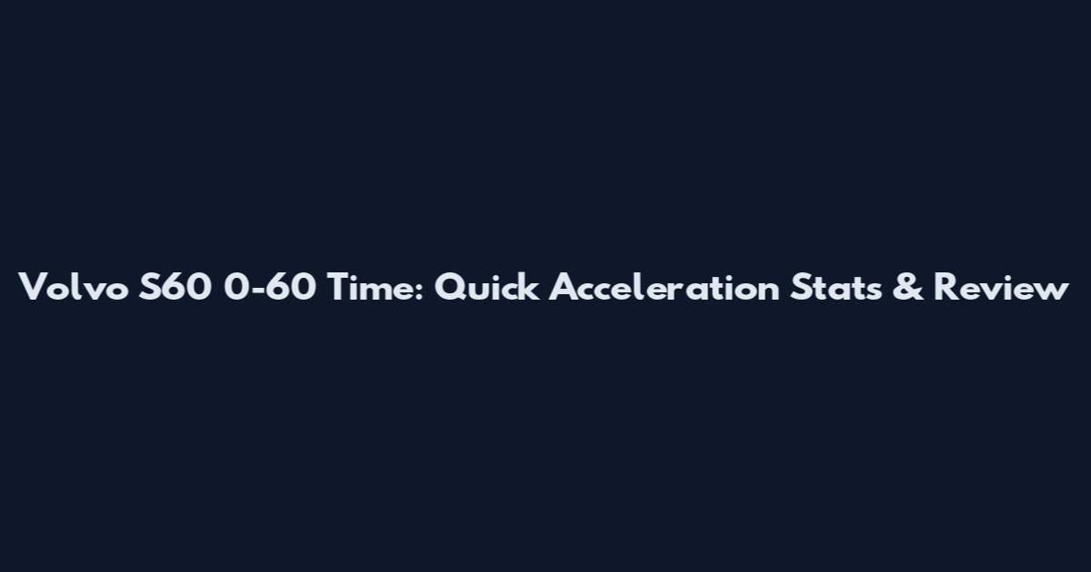 Volvo S60 0-60 Time: Quick Acceleration Stats & Review