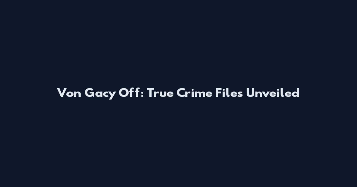 Von Gacy Off: True Crime Files Unveiled