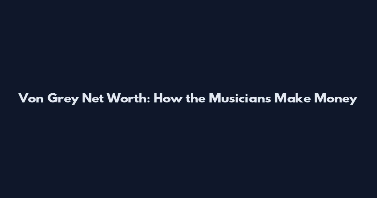 Von Grey Net Worth: How the Musicians Make Money