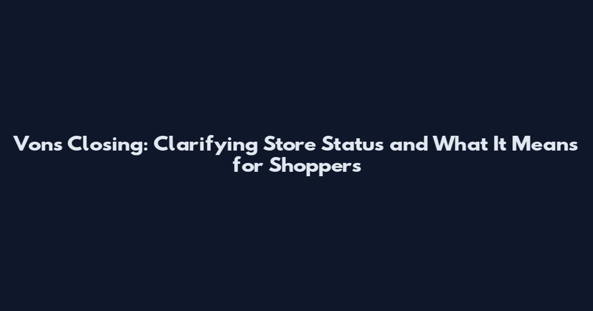 Vons Closing: Clarifying Store Status and What It Means for Shoppers