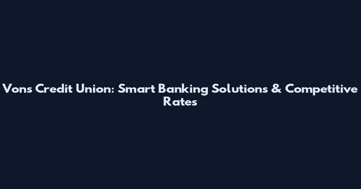 Vons Credit Union: Smart Banking Solutions & Competitive Rates