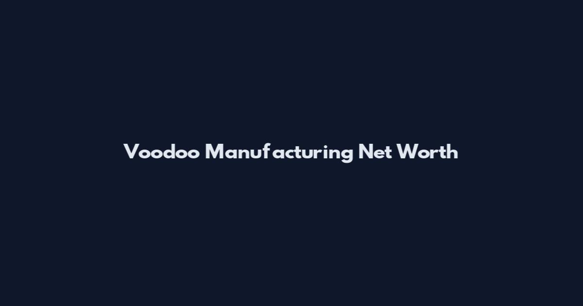 Voodoo Manufacturing Net Worth