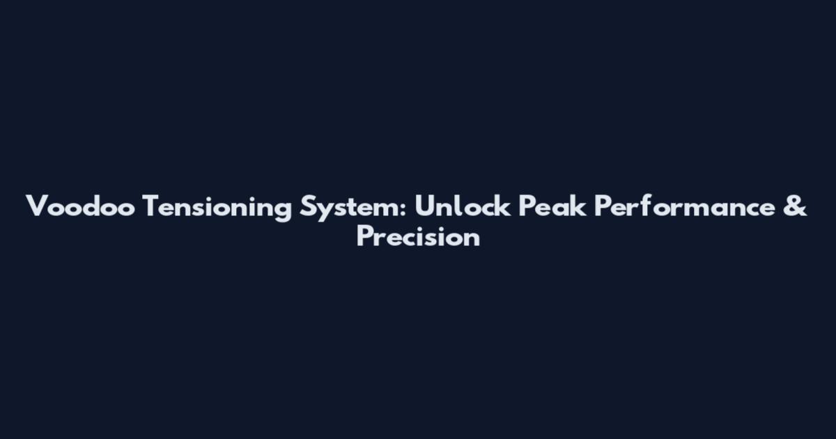 Voodoo Tensioning System: Unlock Peak Performance & Precision