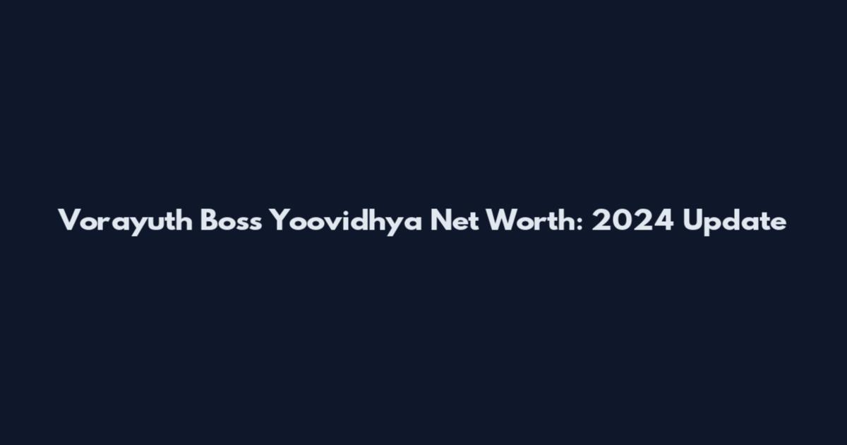Vorayuth Boss Yoovidhya Net Worth: 2024 Update