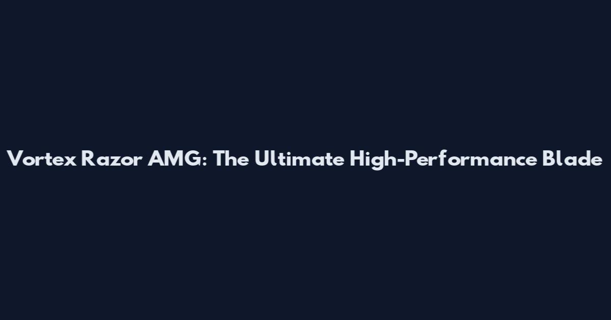 Vortex Razor AMG: The Ultimate High-Performance Blade