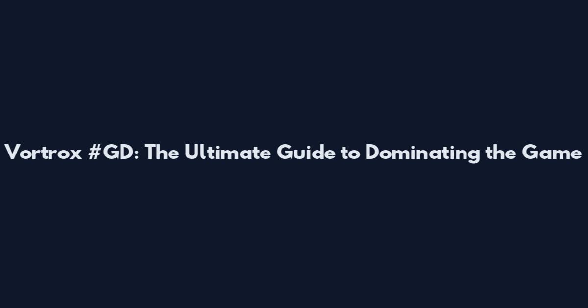 Vortrox #GD: The Ultimate Guide to Dominating the Game