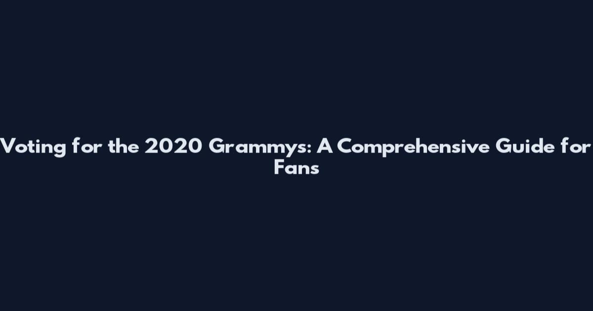 Voting for the 2020 Grammys: A Comprehensive Guide for Fans
