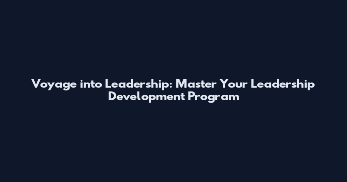 Voyage into Leadership: Master Your Leadership Development Program