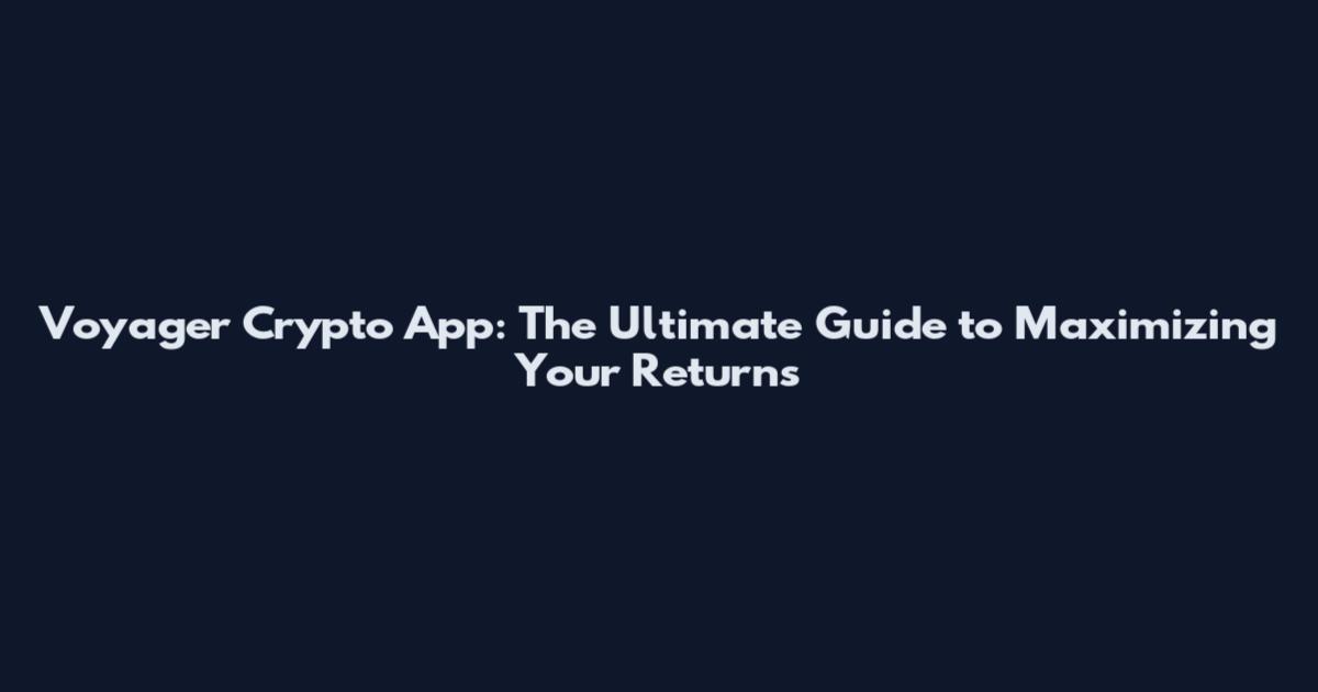 Voyager Crypto App: The Ultimate Guide to Maximizing Your Returns