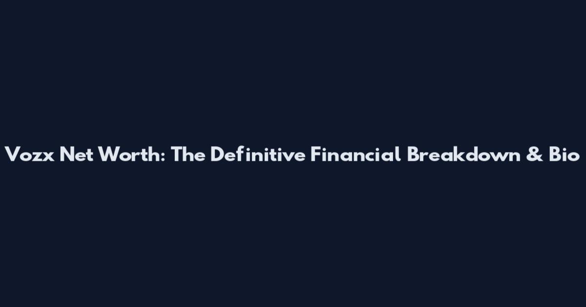 Vozx Net Worth: The Definitive Financial Breakdown & Bio