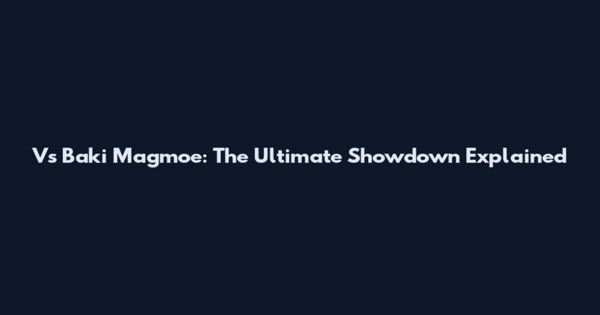 Vs Baki Magmoe: The Ultimate Showdown Explained