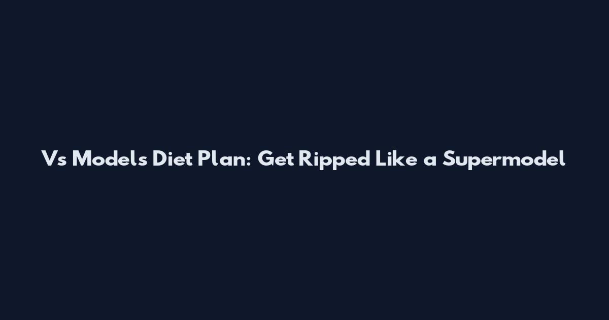 Vs Models Diet Plan: Get Ripped Like a Supermodel