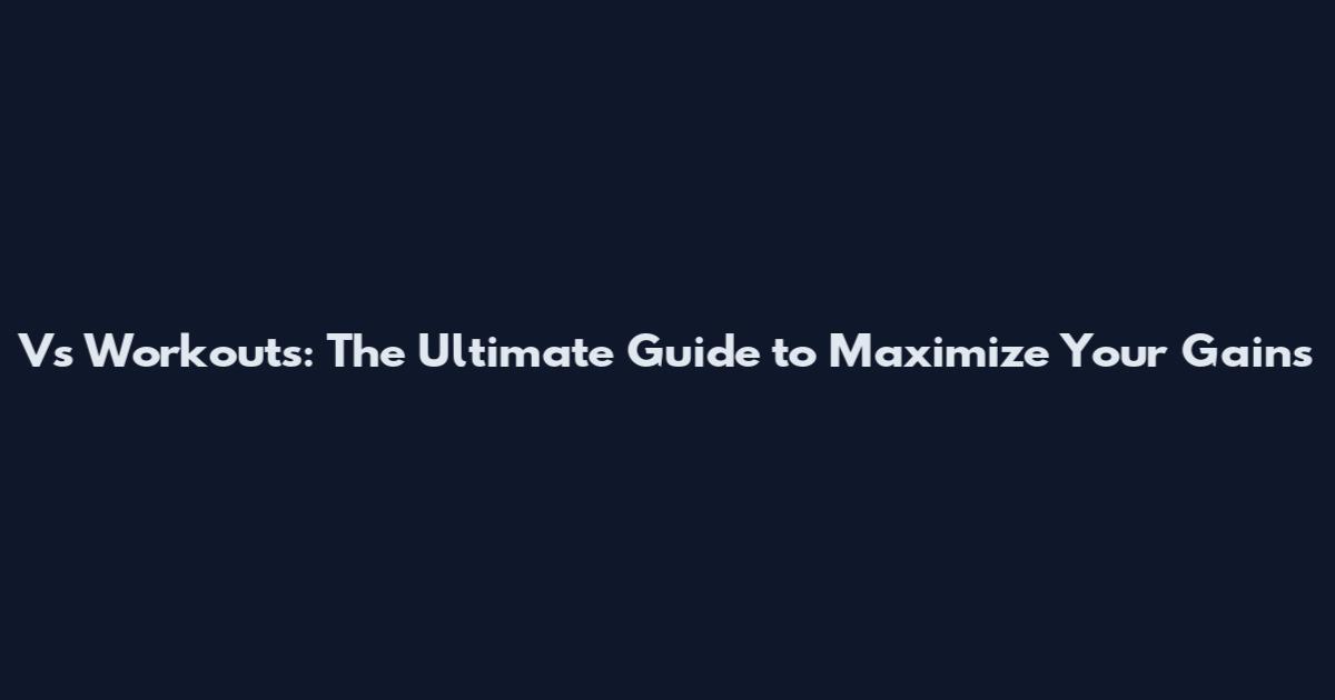 Vs Workouts: The Ultimate Guide to Maximize Your Gains