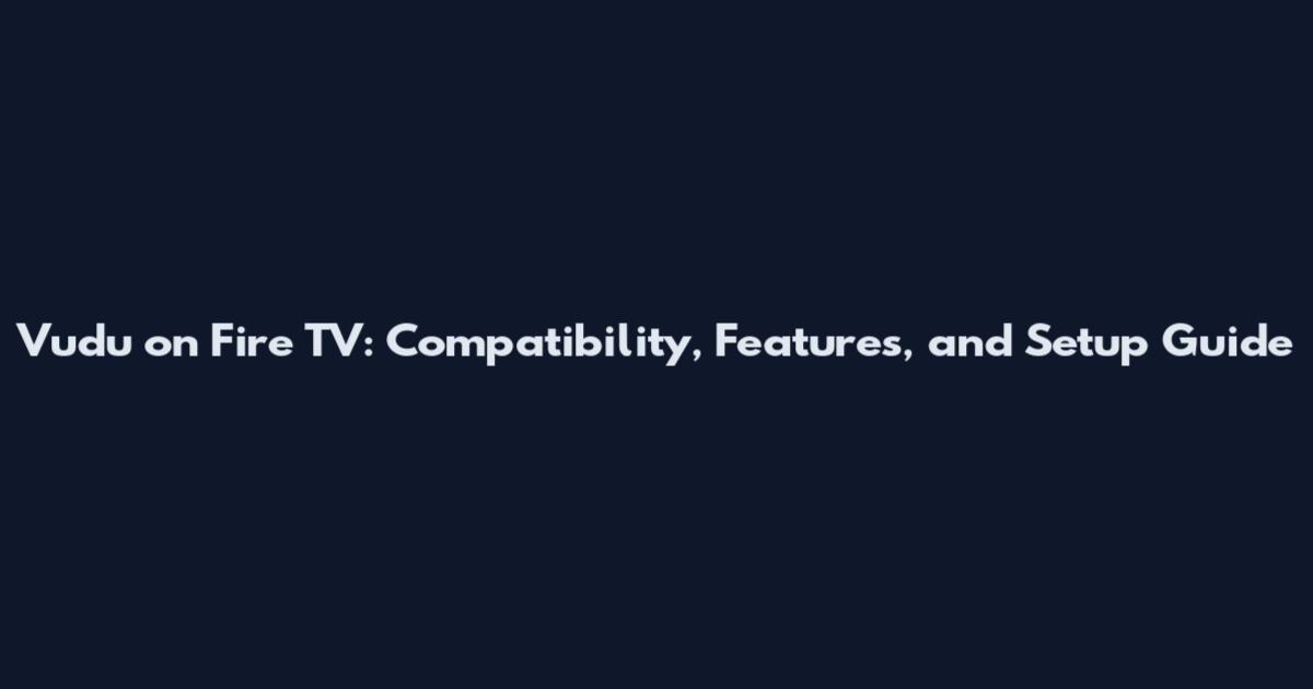 Vudu on Fire TV: Compatibility, Features, and Setup Guide