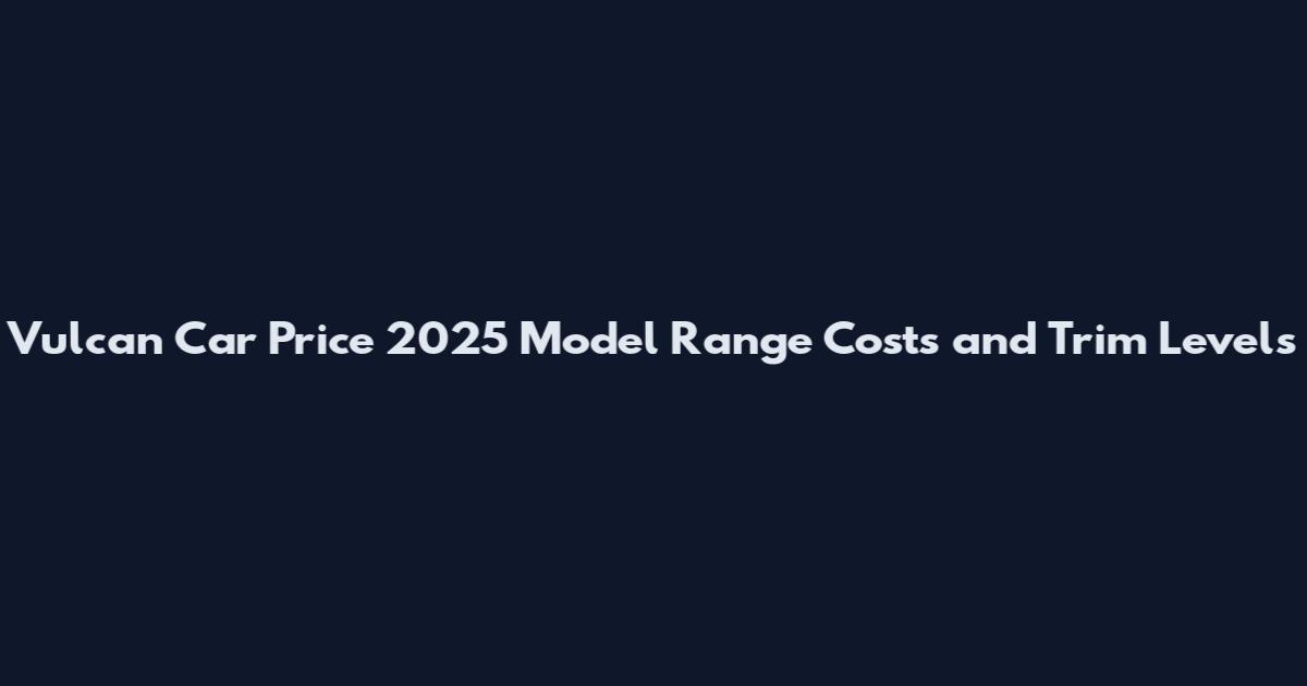Vulcan Car Price 2025 Model Range Costs and Trim Levels