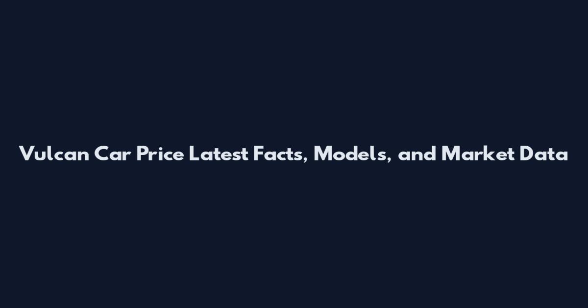 Vulcan Car Price Latest Facts, Models, and Market Data