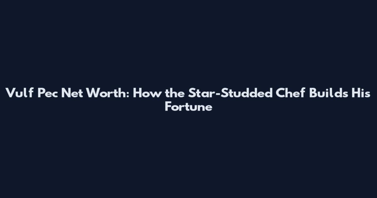 Vulf Pec Net Worth: How the Star-Studded Chef Builds His Fortune