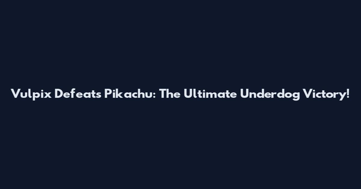 Vulpix Defeats Pikachu: The Ultimate Underdog Victory!