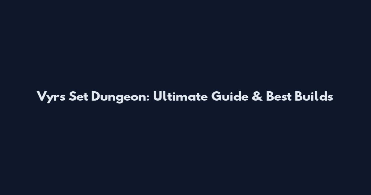 Vyr's Set Dungeon: Ultimate Guide & Best Builds