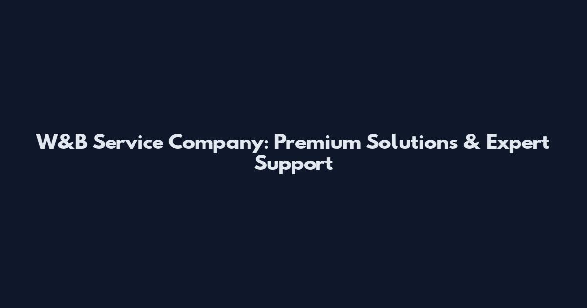 W&B Service Company: Premium Solutions & Expert Support