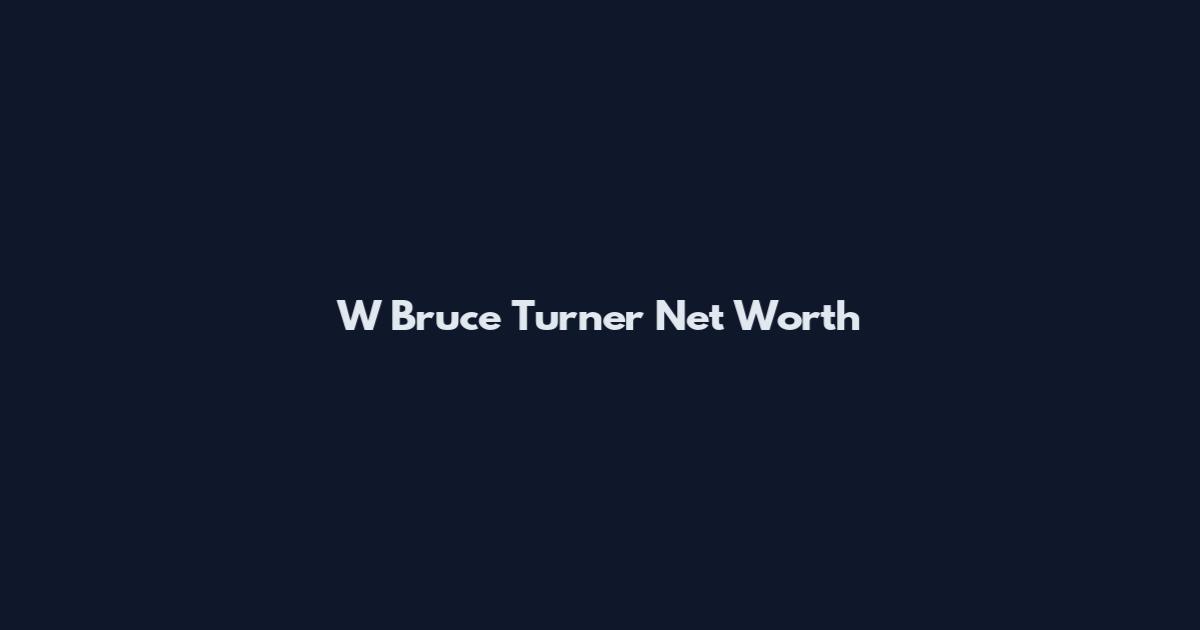 W Bruce Turner Net Worth