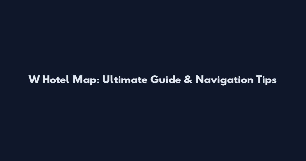 W Hotel Map: Ultimate Guide & Navigation Tips