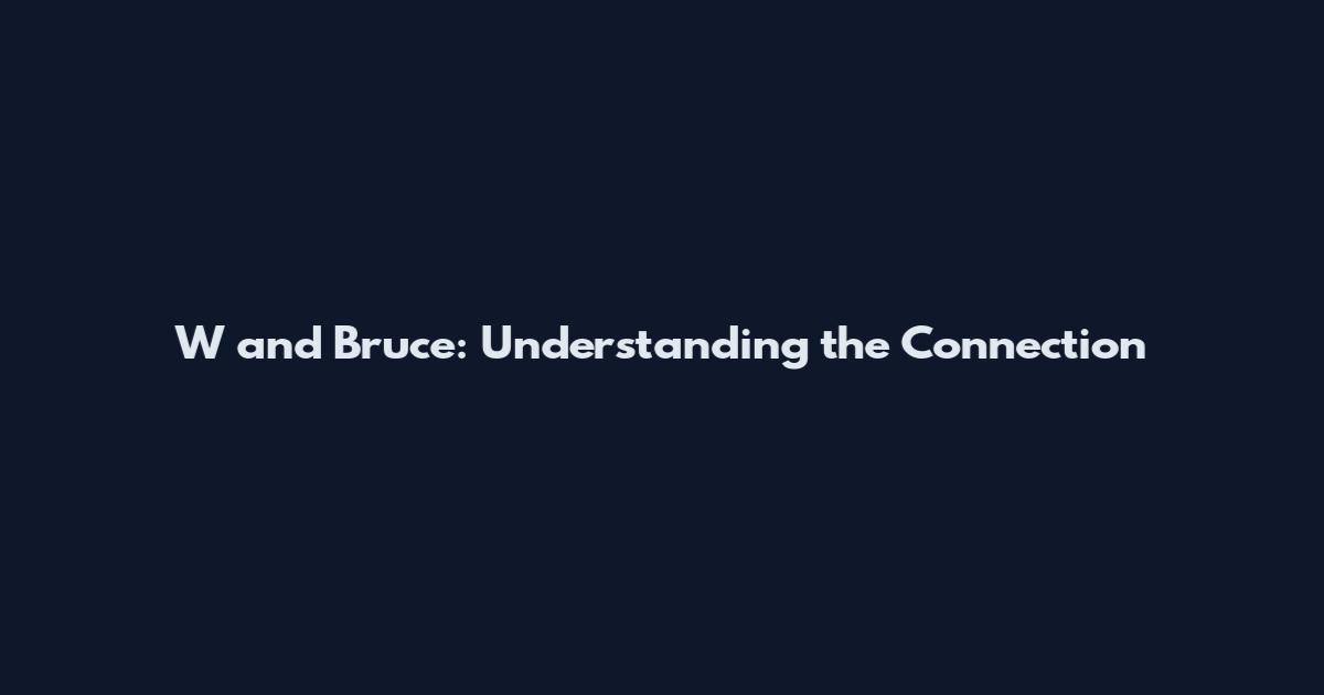W and Bruce: Understanding the Connection