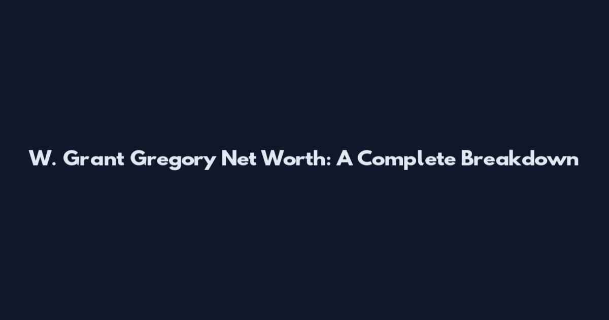 W. Grant Gregory Net Worth: A Complete Breakdown