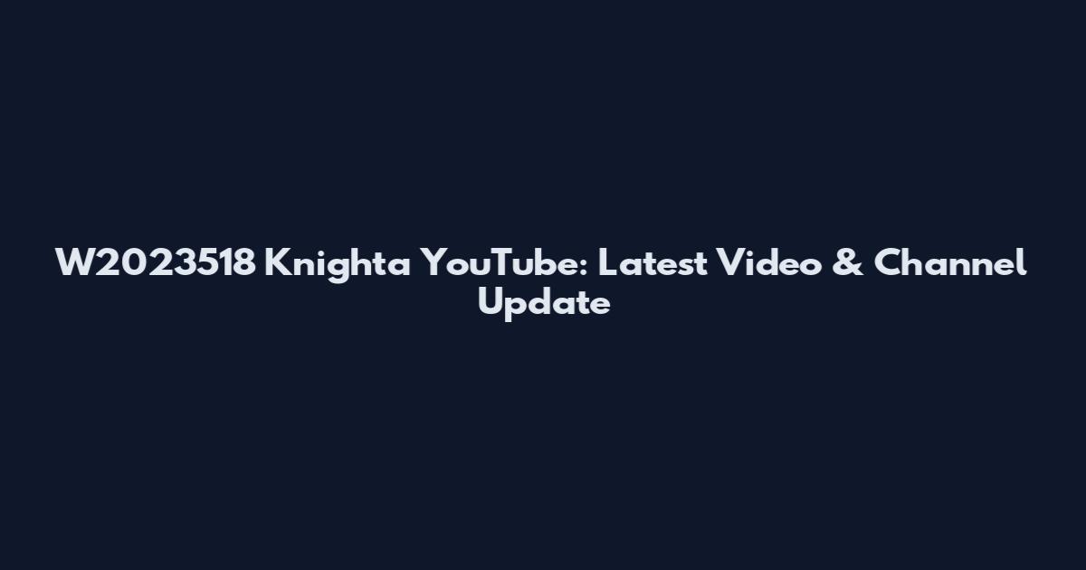 W2023518 Knighta YouTube: Latest Video & Channel Update