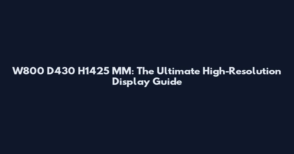 W800 D430 H1425 MM: The Ultimate High-Resolution Display Guide