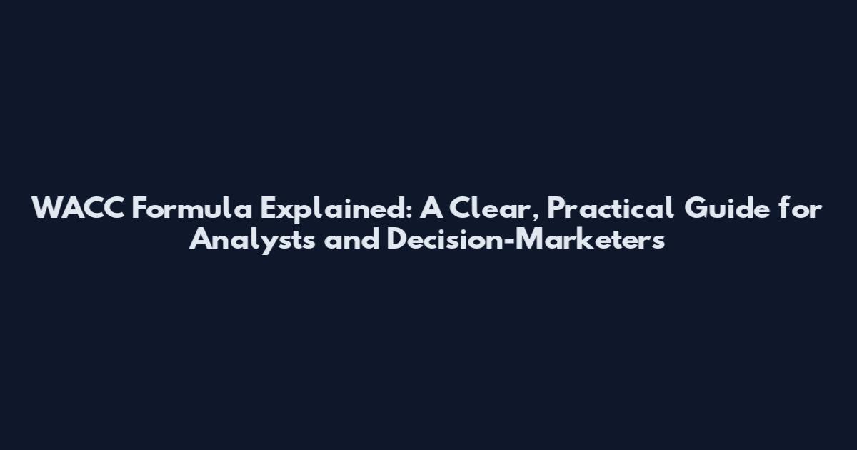 WACC Formula Explained: A Clear, Practical Guide for Analysts and Decision-Marketers