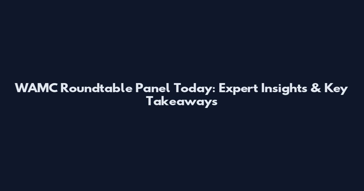 WAMC Roundtable Panel Today: Expert Insights & Key Takeaways
