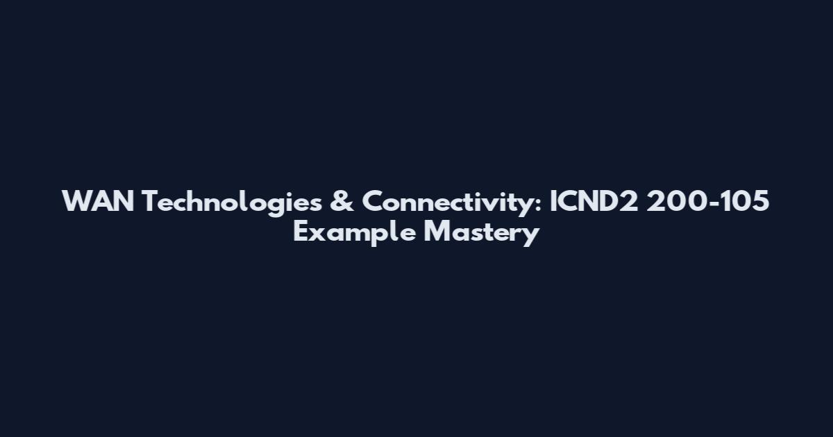 WAN Technologies & Connectivity: ICND2 200-105 Example Mastery