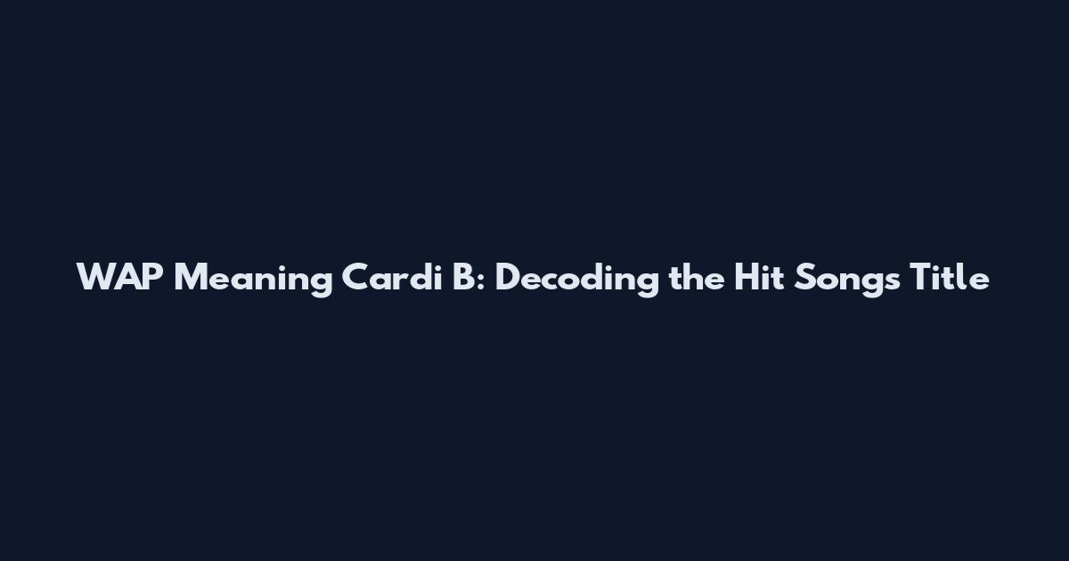 WAP Meaning Cardi B: Decoding the Hit Song's Title