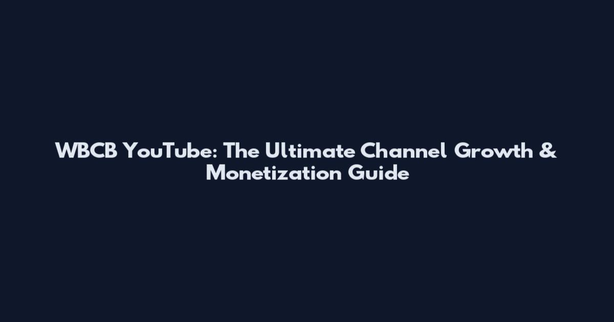 WBCB YouTube: The Ultimate Channel Growth & Monetization Guide