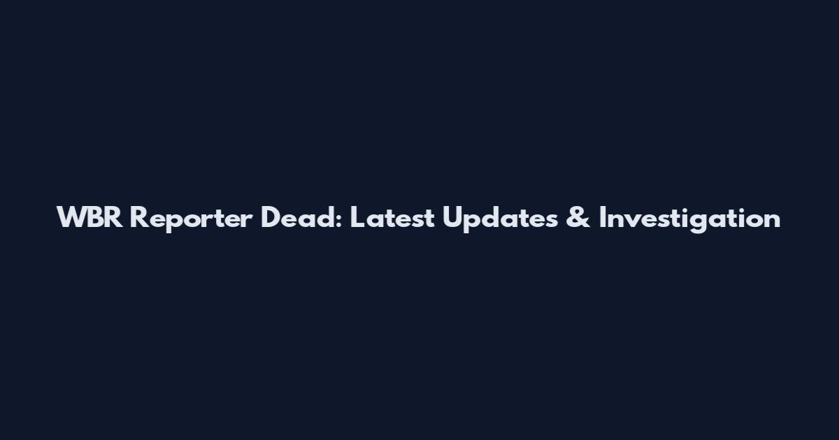 WBR Reporter Dead: Latest Updates & Investigation