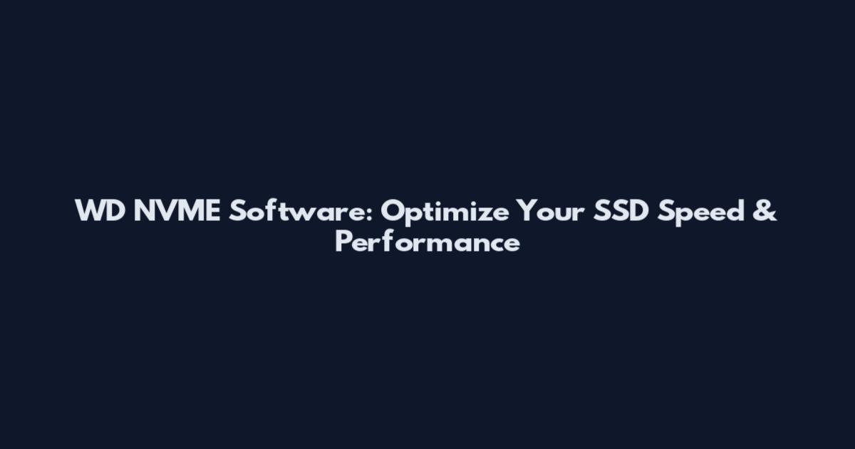 WD NVME Software: Optimize Your SSD Speed & Performance