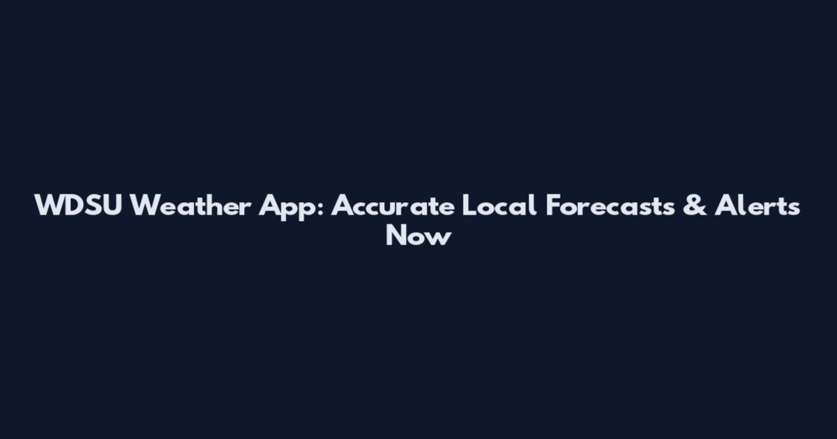 WDSU Weather App: Accurate Local Forecasts & Alerts Now