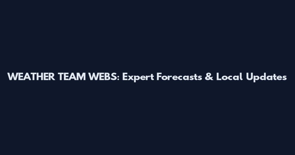 WEATHER TEAM WEBS: Expert Forecasts & Local Updates