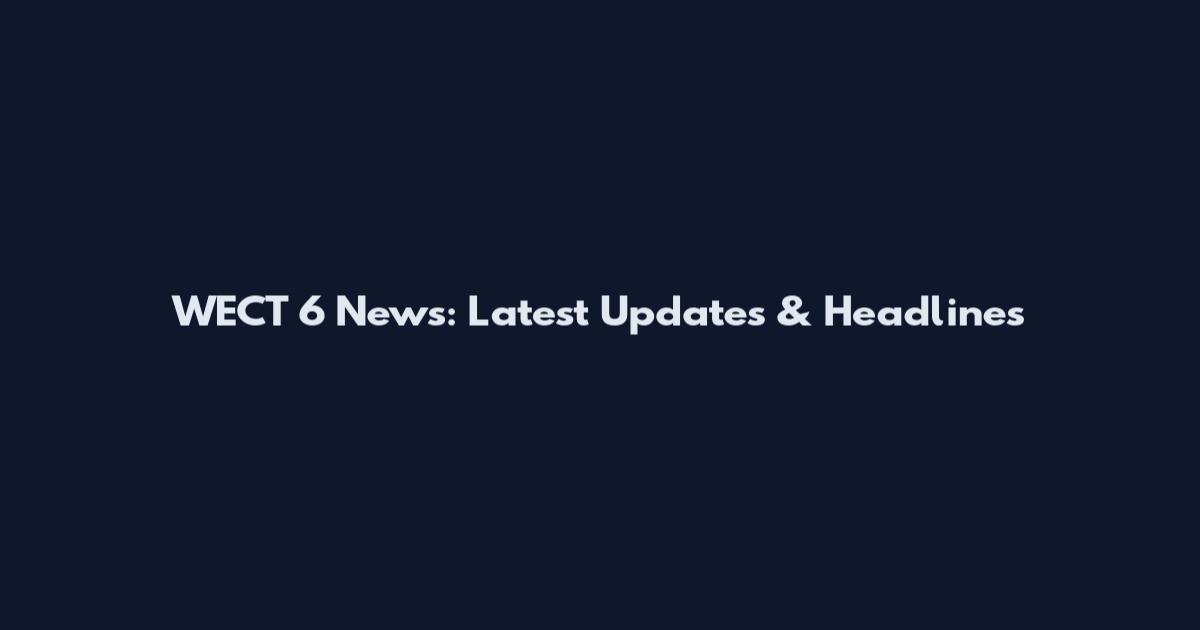 WECT 6 News: Latest Updates & Headlines
