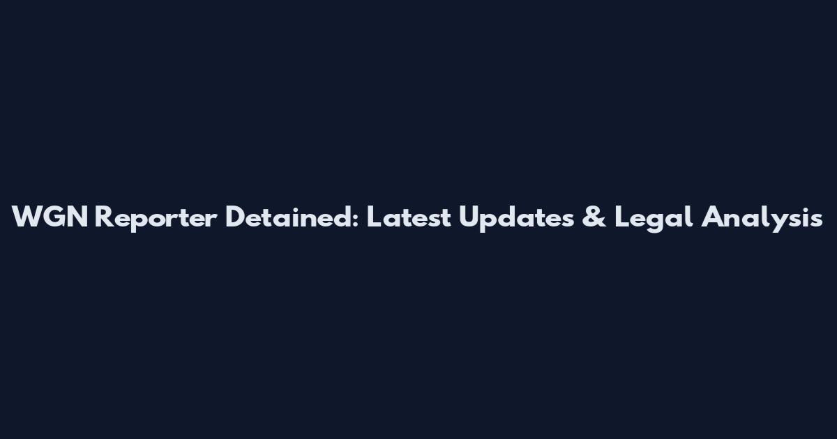 WGN Reporter Detained: Latest Updates & Legal Analysis