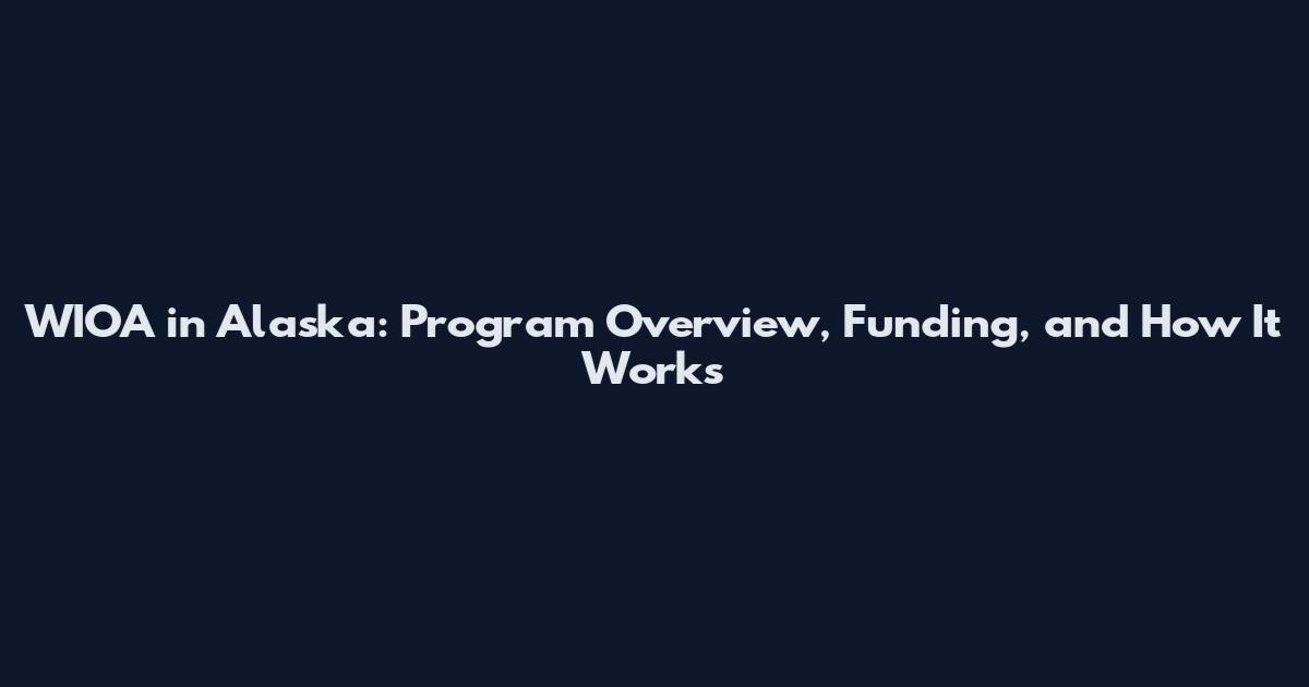 WIOA in Alaska: Program Overview, Funding, and How It Works