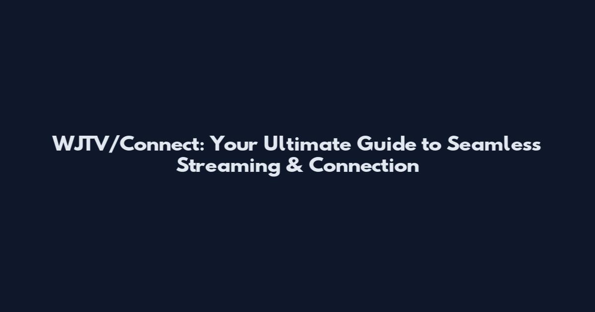 WJTV/Connect: Your Ultimate Guide to Seamless Streaming & Connection