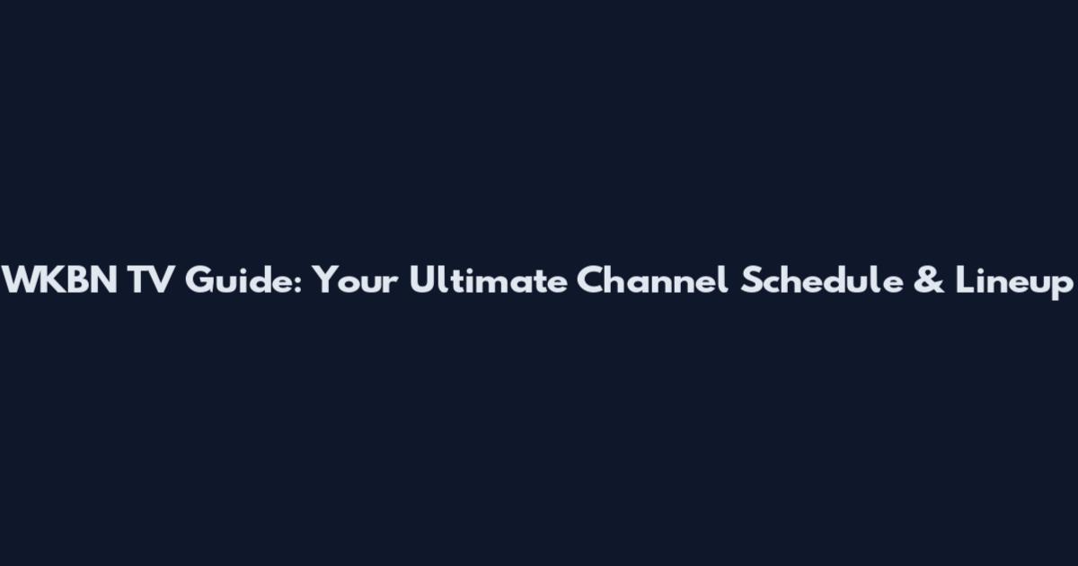 WKBN TV Guide: Your Ultimate Channel Schedule & Lineup