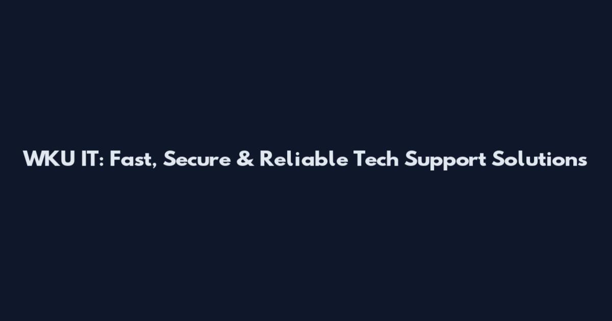 WKU IT: Fast, Secure & Reliable Tech Support Solutions