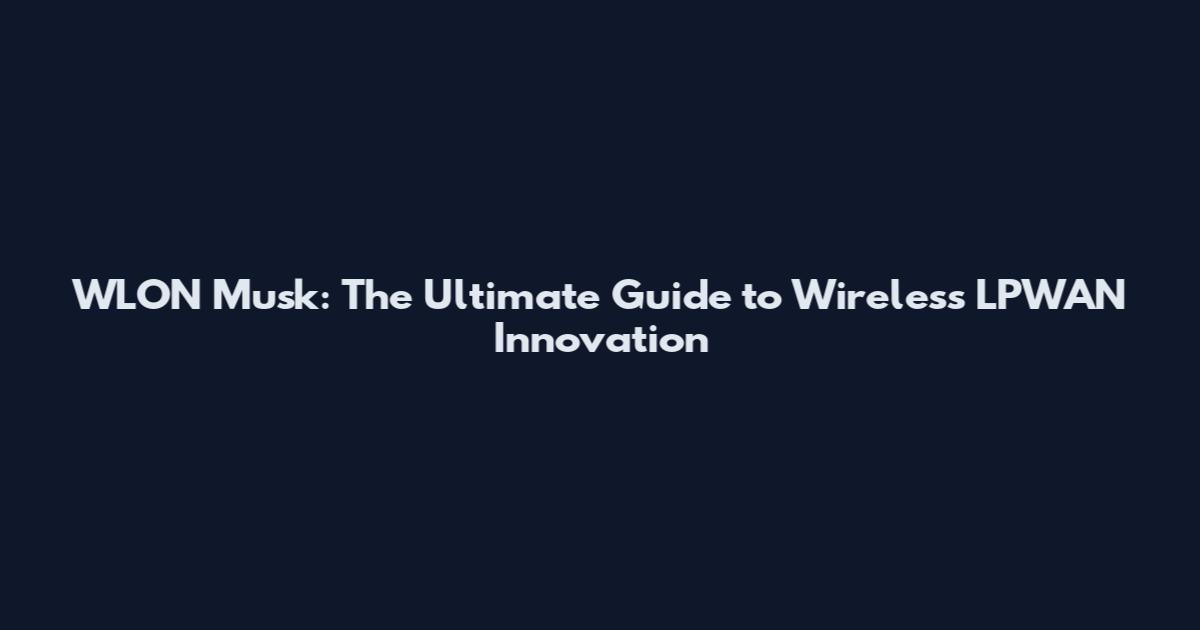 WLON Musk: The Ultimate Guide to Wireless LPWAN Innovation